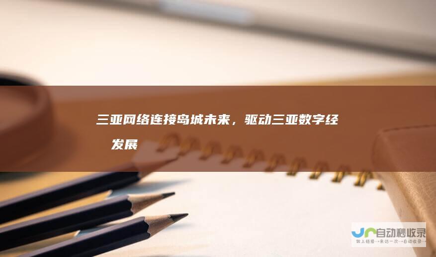三亚网络：连接岛城未来，驱动三亚数字经济发展