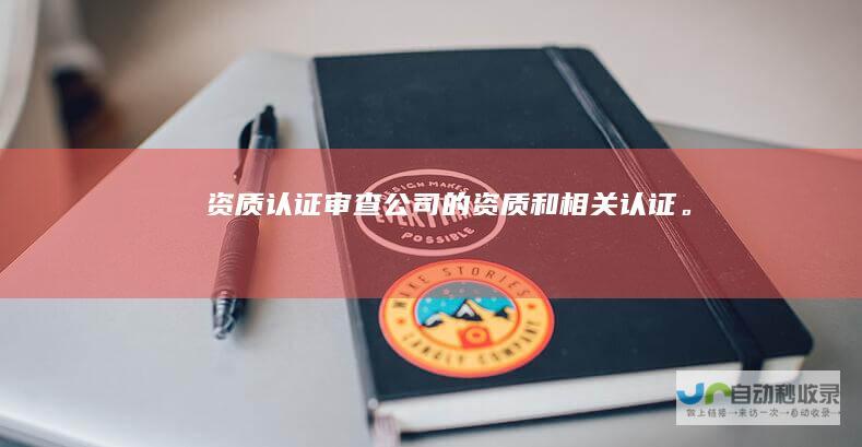 资质认证：审查公司的资质和相关认证。
